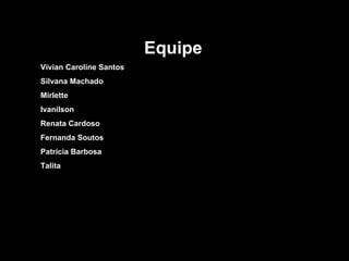 Equipe Vivian Caroline Santos Silvana Machado Mirlette Ivanilson Renata Cardoso Fernanda Soutos Patrícia Barbosa Talita 