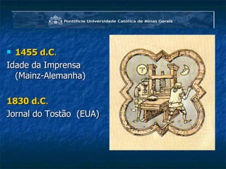 1455 d.C .   Idade da Imprensa (Mainz-Alemanha) 1830 d.C .   Jornal do Tostão  (EUA) 