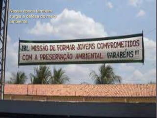Nessa época também
surgia a defesa do meio
ambiente.
 