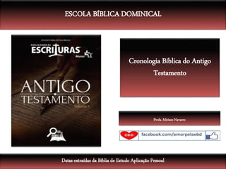 Cronologia Bíblica do Antigo
Testamento
ESCOLA BÍBLICA DOMINICAL
Datas extraídas da Bíblia de Estudo Aplicação Pessoal
Profa. Míriam Navarro