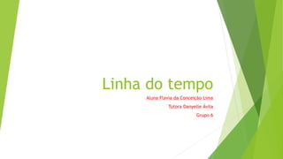 Linha do tempo
Aluna Flavia da Conceição Lima
Tutora Danyelle Ávila
Grupo 6
 