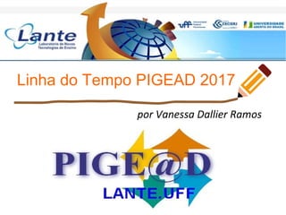 Linha do Tempo PIGEAD 2017
por Vanessa Dallier Ramos
 