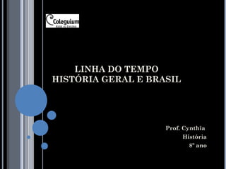 LINHA DO TEMPO
HISTÓRIA GERAL E BRASIL




                    Prof. Cynthia
                          História
                            8º ano
 