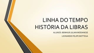 LINHA DOTEMPO
HISTÓRIA DA LIBRAS
ALUNOS: BEMHUR JULIAN MODANESE
LEONARDO FELIPE BOTTEGA
 