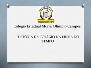 Colégio Estadual Mons. Olímpio Campos
HISTÓRIA DA COLÉGIO NA LINHA DO
TEMPO
 