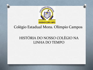 Colégio Estadual Mons. Olímpio Campos
HISTÓRIA DO NOSSO COLÉGIO NA
LINHA DO TEMPO
 