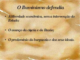 O Iluminismo defendia A liberdade econômica, sem a intervenção do Estado; O avanço da ciência e da Razão; O predomínio da burguesia e dos seus ideais. 