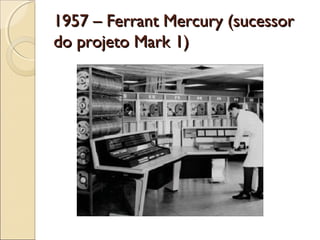 1957 – Ferrant Mercury (sucessor1957 – Ferrant Mercury (sucessor
do projeto Mark 1)do projeto Mark 1)
 
