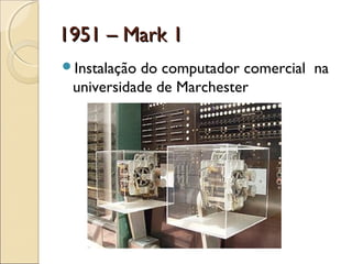 1951 – Mark 11951 – Mark 1
Instalação do computador comercial na
universidade de Marchester
 