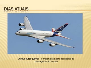 DIAS ATUAIS
Airbus A380 (2005) – o maior avião para transporte de
passageiros do mundo
 