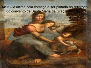 1495 – A ultima ceia começa a ser pintada no refeitório
   do convento de Santa Maria da Graça, em Milão.
 