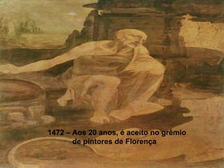 1472 – Aos 20 anos, é aceito no grêmio
       de pintores de Florença
 