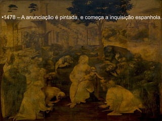 •1478 – A anunciação é pintada, e começa a inquisição espanhola.
 