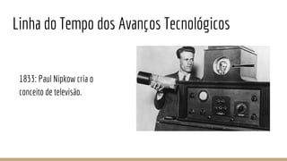 Linha do Tempo dos Avanços Tecnológicos
1833: Paul Nipkow cria o
conceito de televisão.
 
