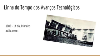 1906 - 14 bis, Primeiro
avião a voar.
Linha do Tempo dos Avanços Tecnológicos
 