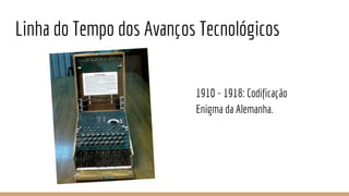 Linha do Tempo dos Avanços Tecnológicos
1910 - 1918: Codificação
Enigma da Alemanha.
 
