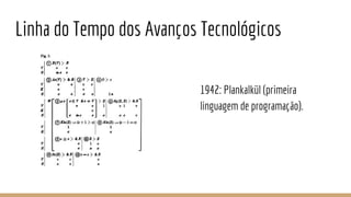 Linha do Tempo dos Avanços Tecnológicos
1942: Plankalkül (primeira
linguagem de programação).
 