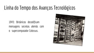 Linha do Tempo dos Avanços Tecnológicos
1943: Britânicos decodificam
mensagens secretas alemãs com
o supercomputador Colossus.
 