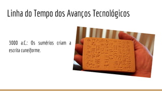 Linha do Tempo dos Avanços Tecnológicos
3000 a.C.: Os sumérios criam a
escrita cuneiforme.
 