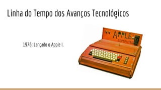Linha do Tempo dos Avanços Tecnológicos
1976: Lançado o Apple I.
 