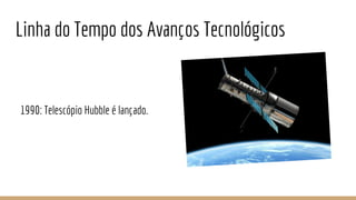 Linha do Tempo dos Avanços Tecnológicos
1990: Telescópio Hubble é lançado.
 