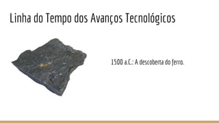 Linha do Tempo dos Avanços Tecnológicos
1500 a.C.: A descoberta do ferro.
 