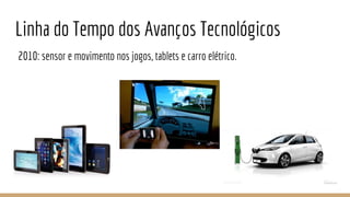 Linha do Tempo dos Avanços Tecnológicos
2010: sensor e movimento nos jogos, tablets e carro elétrico.
 