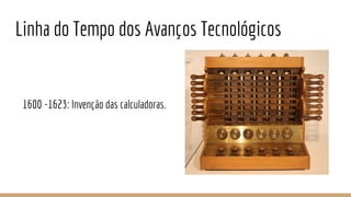 Linha do Tempo dos Avanços Tecnológicos
1600 -1623: Invenção das calculadoras.
 