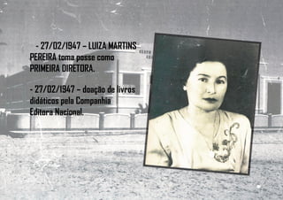 - 27/02/1947 – LUIZA MARTINS
PEREIRA toma posse como
PRIMEIRA DIRETORA.
- 27/02/1947 – doação de livros
didáticos pela Companhia
Editora Nacional.
 