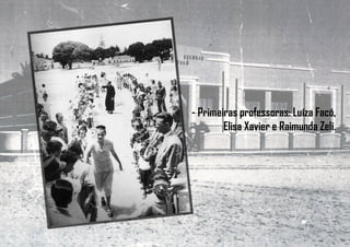 - Primeiras professoras: Luíza Facó,
Elisa Xavier e Raimunda Zeli.
 