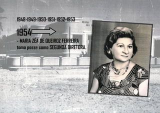 1948-1949-1950-1951-1952-1953
1954
- MARIA ZÉA DE QUEIROZ FERREIRA
toma posse como SEGUNDA DIRETORA.
 