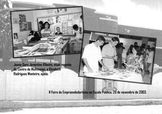 Joana Darc Joventino Ribeiro, atual regente
do Centro de Multimeios, e Elizabeth
Rodrigues Monteiro, apoio.
II Feira do Empreendedorismo na Escola Pública, 20 de novembro de 2003.
 