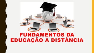FUNDAMENTOS DA
EDUCAÇÃO A DISTÂNCIA
 