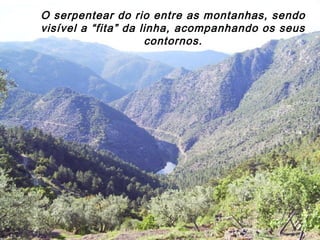 O serpentear do rio entre as montanhas, sendo
visível a “fita” da linha, acompanhando os seus
contornos.
 