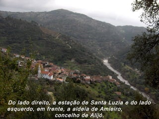 Do lado direito, a estação de Santa Luzia e do lado
esquerdo, em frente, a aldeia de Amieiro,
concelho de Alijó.
 