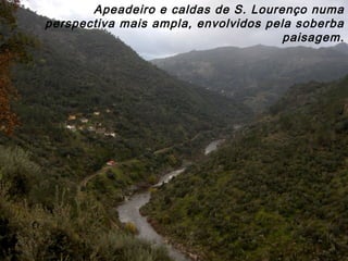 Apeadeiro e caldas de S. Lourenço numa
perspectiva mais ampla, envolvidos pela soberba
paisagem.
 