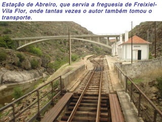 Estação de Abreiro, que servia a freguesia de Freixiel-
Vila Flor, onde tantas vezes o autor também tomou o
transporte.
 