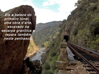 Eis a beleza do
primeiro túnel,
uma obra d’arte,
escavado na
escarpa granítica e
repara também
neste penhasco.
 