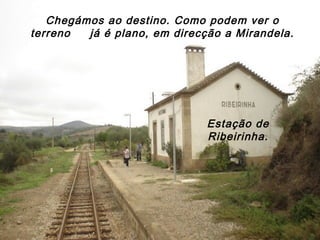 Chegámos ao destino. Como podem ver o
terreno já é plano, em direcção a Mirandela.
Estação de
Ribeirinha.
 