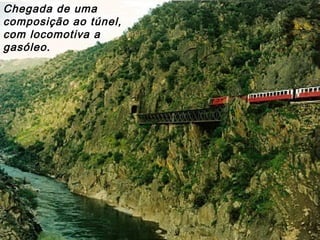 Chegada de uma
composição ao túnel,
com locomotiva a
gasóleo.
 