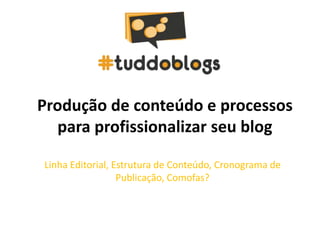 Produção de conteúdo e processos
  para profissionalizar seu blog

Linha Editorial, Estrutura de Conteúdo, Cronograma de
                  Publicação, Comofas?
 