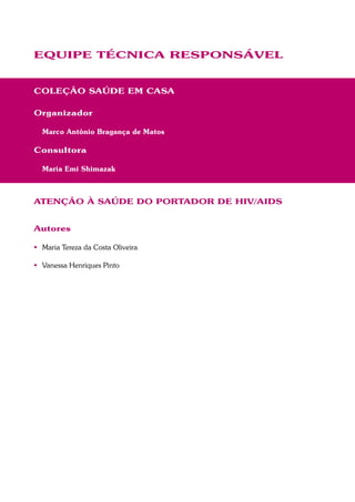 EQUIPE TÉCNICA RESPONSÁVEL
COLEÇÃO SAÚDE EM CASA
Organizador
Marco Antônio Bragança de Matos
Consultora
Maria Emi Shimazak
ATENÇÃO À SAÚDE DO PORTADOR DE HIV/AIDS
Autores
 Maria Tereza da Costa Oliveira
 Vanessa Henriques Pinto
 
