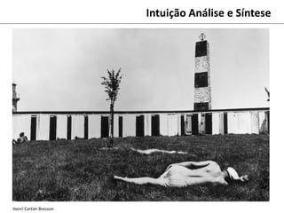 Henri Cartier Bresson
Intuição Análise e Síntese
 