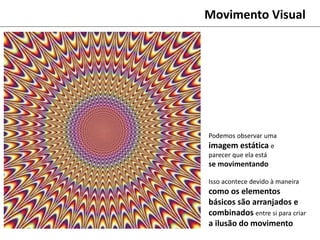 Podemos observar uma
imagem estática e
parecer que ela está
se movimentando
Isso acontece devido à maneira
como os elementos
básicos são arranjados e
combinados entre si para criar
a ilusão do movimento
Movimento Visual
 
