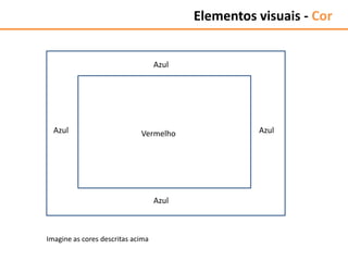 Azul
Azul Azul
Azul
Vermelho
Imagine as cores descritas acima
Elementos visuais - Cor
 