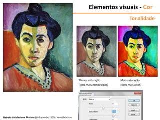 Retrato de Madame Matisse (Linha verde)1905 - Henri Matisse
Tonalidade
Menos saturação
(tons mais esmaecidos)
Mais saturação
(tons mais altos)
Elementos visuais - Cor
 