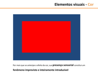 Por mais que se antecipe o efeito da cor, sua presença sensorial constitui um
fenômeno imprevisto e inteiramente intraduzível
Elementos visuais - Cor
 