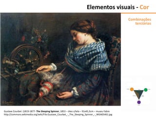 Gustave Courbet (1819-1877- The Sleeping Spinner, 1853 – óleo s/tela – 91x45,3cm – museu Fabre
http://commons.wikimedia.org/wiki/File:Gustave_Courbet_-_The_Sleeping_Spinner_-_WGA05461.jpg
Elementos visuais - Cor
Combinações
terciárias
 