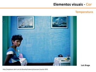 http://vejabrasil.abril.com.br/brasilia/materia/situacoes-brasilia-3955
Luiz Braga
Elementos visuais - Cor
Temperatura
 