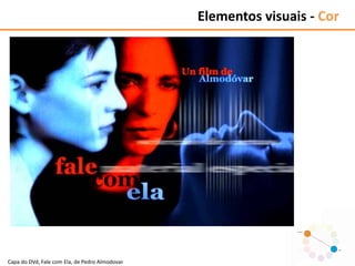 Elementos visuais - Cor
Capa do DVd, Fale com Ela, de Pedro Almodovar
 